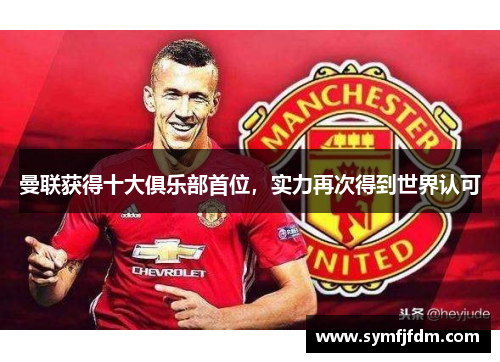 曼联获得十大俱乐部首位，实力再次得到世界认可