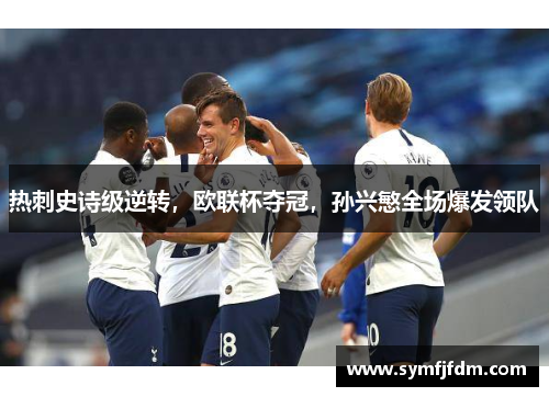 热刺史诗级逆转，欧联杯夺冠，孙兴慜全场爆发领队