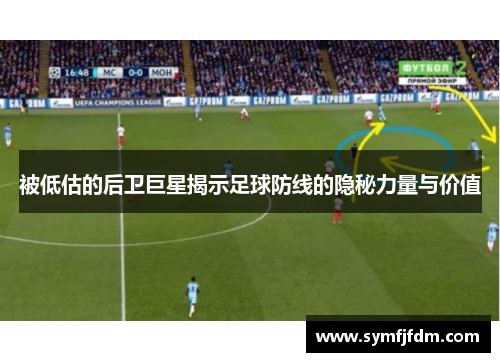 被低估的后卫巨星揭示足球防线的隐秘力量与价值