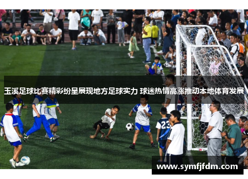 玉溪足球比赛精彩纷呈展现地方足球实力 球迷热情高涨推动本地体育发展