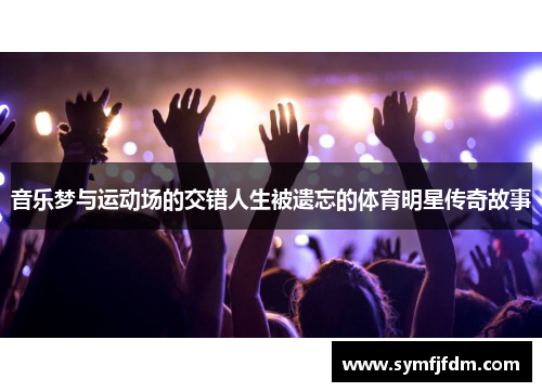 音乐梦与运动场的交错人生被遗忘的体育明星传奇故事
